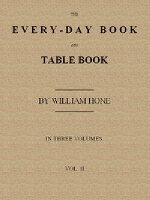 [Gutenberg 53276] • The Every-day Book and Table Book. v. 2 (of 3) / or Everlasting Calendar of Popular Amusements, Sports, Pastimes, Ceremonies, Manners, Customs and Events, Incident to Each of the Three Hundred and Sixty-five Days, in past and Present Times; Forming a Complete History of the Year, Month, and Seasons, and a Perpetual Key to the Almanac